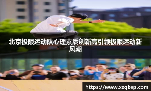 北京极限运动队心理素质创新高引领极限运动新风潮