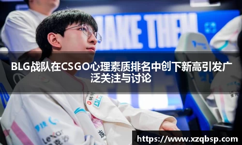 BLG战队在CSGO心理素质排名中创下新高引发广泛关注与讨论
