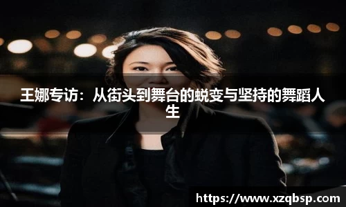 王娜专访：从街头到舞台的蜕变与坚持的舞蹈人生