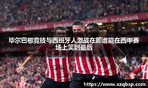 毕尔巴鄂竞技与西班牙人激战在即谁能在西甲赛场上笑到最后