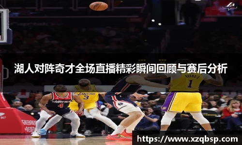 湖人对阵奇才全场直播精彩瞬间回顾与赛后分析