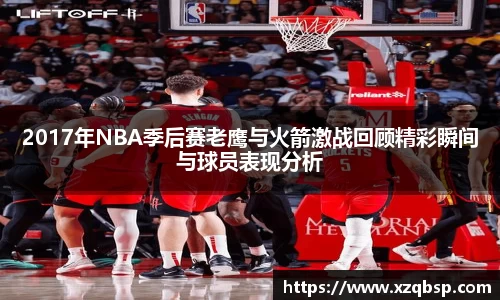 2017年NBA季后赛老鹰与火箭激战回顾精彩瞬间与球员表现分析
