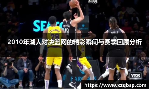 2010年湖人对决篮网的精彩瞬间与赛季回顾分析