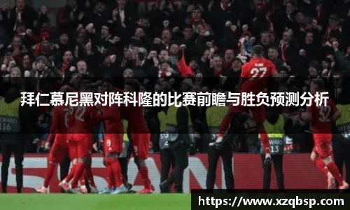拜仁慕尼黑对阵科隆的比赛前瞻与胜负预测分析