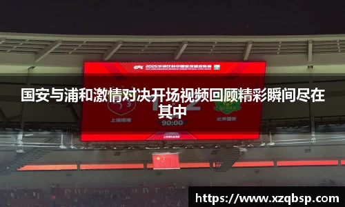国安与浦和激情对决开场视频回顾精彩瞬间尽在其中
