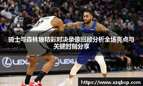 骑士与森林狼精彩对决录像回顾分析全场亮点与关键时刻分享