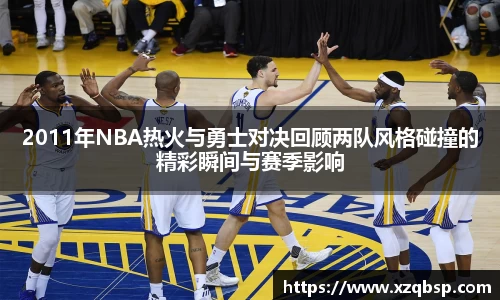2011年NBA热火与勇士对决回顾两队风格碰撞的精彩瞬间与赛季影响