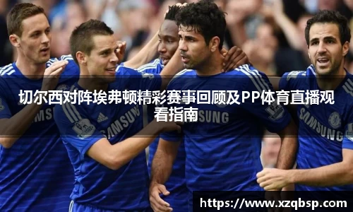 切尔西对阵埃弗顿精彩赛事回顾及PP体育直播观看指南