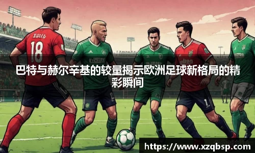 巴特与赫尔辛基的较量揭示欧洲足球新格局的精彩瞬间
