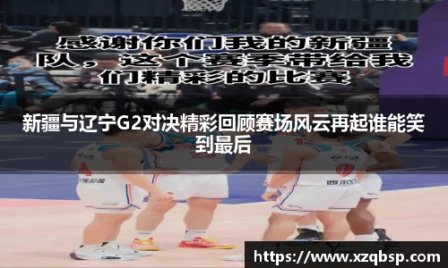 新疆与辽宁G2对决精彩回顾赛场风云再起谁能笑到最后