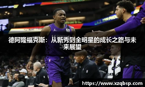 德阿隆福克斯：从新秀到全明星的成长之路与未来展望