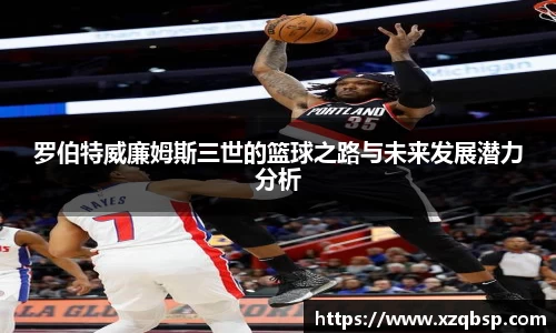 罗伯特威廉姆斯三世的篮球之路与未来发展潜力分析