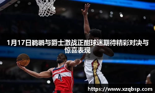 1月17日鹈鹕与爵士激战正酣球迷期待精彩对决与惊喜表现