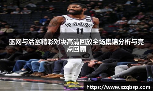 篮网与活塞精彩对决高清回放全场集锦分析与亮点回顾