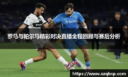 罗马与帕尔马精彩对决直播全程回顾与赛后分析