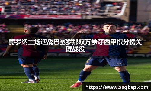 赫罗纳主场迎战巴塞罗那双方争夺西甲积分榜关键战役