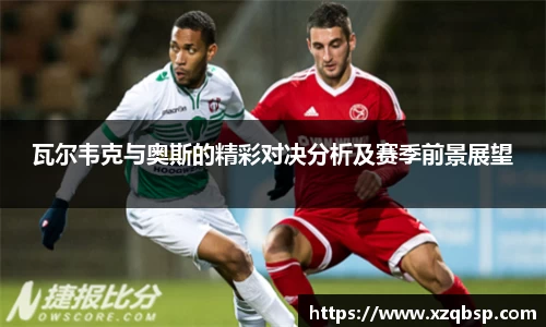 瓦尔韦克与奥斯的精彩对决分析及赛季前景展望