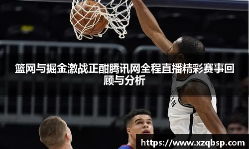 篮网与掘金激战正酣腾讯网全程直播精彩赛事回顾与分析